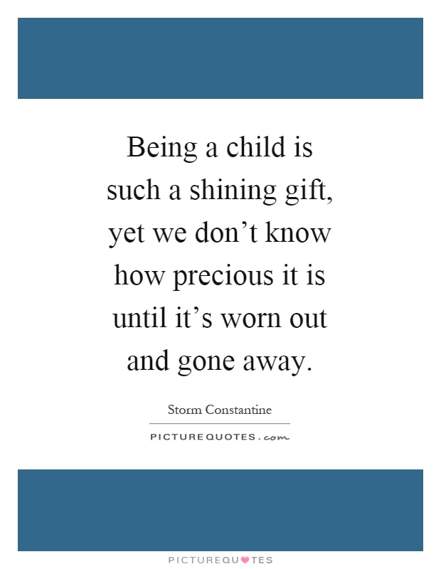 Being a child is such a shining gift, yet we don't know how precious it is until it's worn out and gone away Picture Quote #1