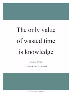 The only value of wasted time is knowledge Picture Quote #1