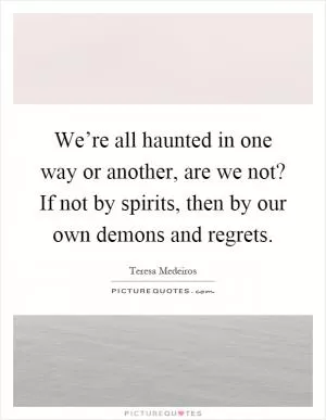 We’re all haunted in one way or another, are we not? If not by spirits, then by our own demons and regrets Picture Quote #1