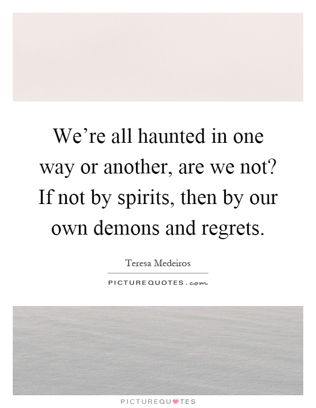 We're all haunted in one way or another, are we not? If not by spirits, then by our own demons and regrets Picture Quote #1