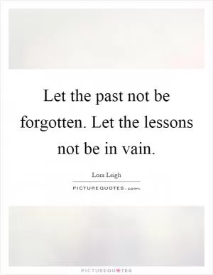 Let the past not be forgotten. Let the lessons not be in vain Picture Quote #1