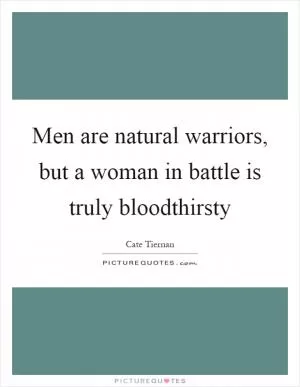 Men are natural warriors, but a woman in battle is truly bloodthirsty Picture Quote #1