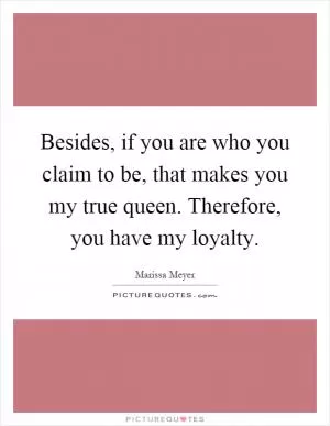 Besides, if you are who you claim to be, that makes you my true queen. Therefore, you have my loyalty Picture Quote #1