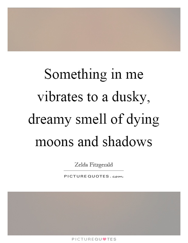 Something in me vibrates to a dusky, dreamy smell of dying moons and shadows Picture Quote #1
