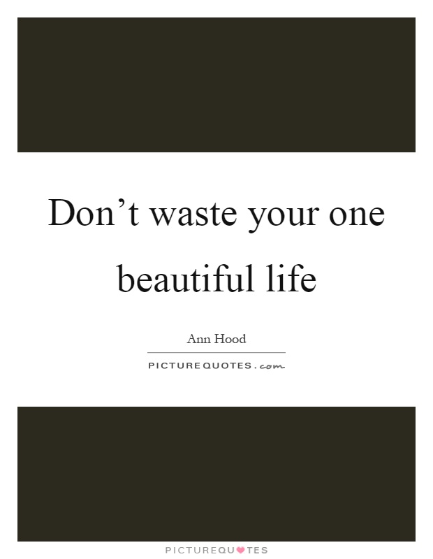 Don't waste your one beautiful life Picture Quote #1
