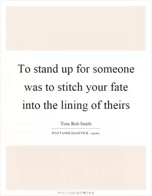 To stand up for someone was to stitch your fate into the lining of theirs Picture Quote #1