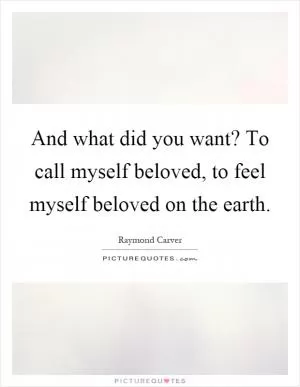 And what did you want? To call myself beloved, to feel myself beloved on the earth Picture Quote #1