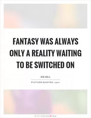 Fantasy was always only a reality waiting to be switched on Picture Quote #1