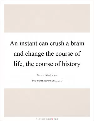 An instant can crush a brain and change the course of life, the course of history Picture Quote #1