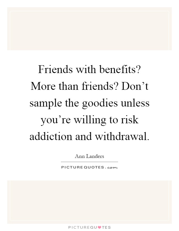 Friends with benefits? More than friends? Don't sample the goodies unless you're willing to risk addiction and withdrawal Picture Quote #1
