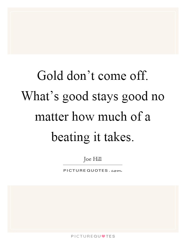 Gold don't come off. What's good stays good no matter how much of a beating it takes Picture Quote #1
