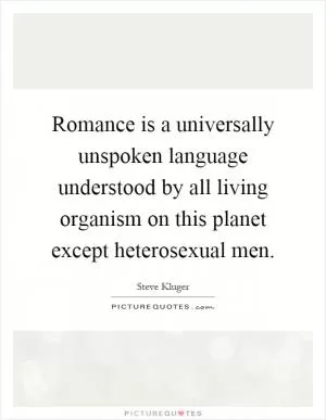 Romance is a universally unspoken language understood by all living organism on this planet except heterosexual men Picture Quote #1