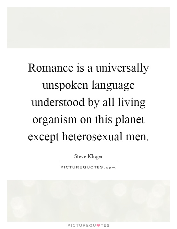 Romance is a universally unspoken language understood by all living organism on this planet except heterosexual men Picture Quote #1