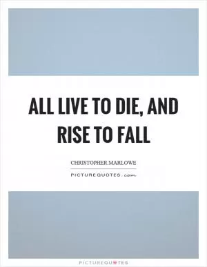All live to die, and rise to fall Picture Quote #1