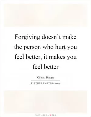 Forgiving doesn’t make the person who hurt you feel better, it makes you feel better Picture Quote #1
