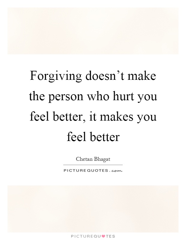 Forgiving doesn't make the person who hurt you feel better, it makes you feel better Picture Quote #1