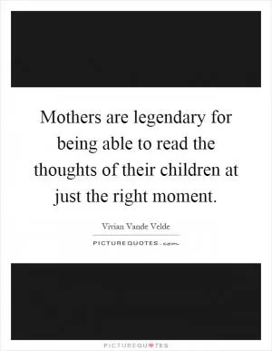 Mothers are legendary for being able to read the thoughts of their children at just the right moment Picture Quote #1