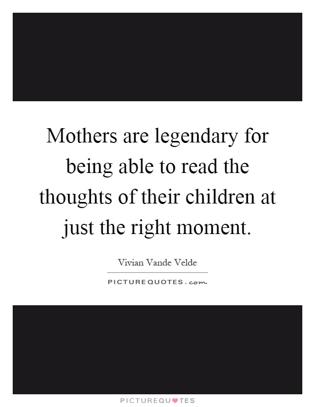 Mothers are legendary for being able to read the thoughts of their children at just the right moment Picture Quote #1