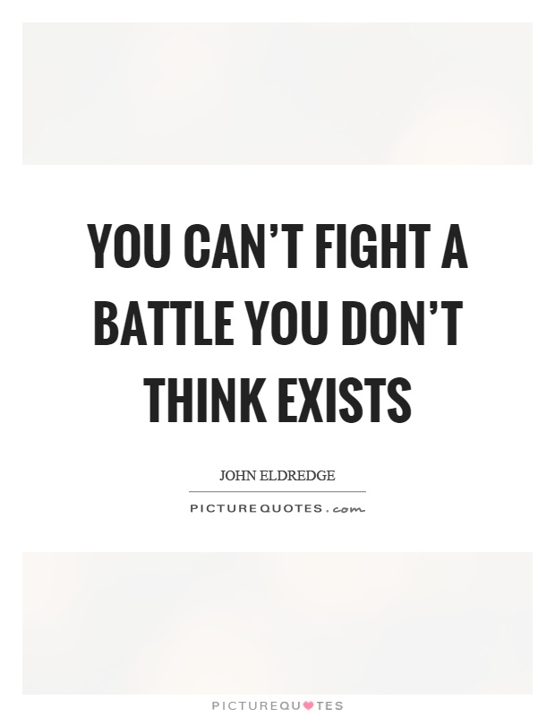 You can't fight a battle you don't think exists Picture Quote #1