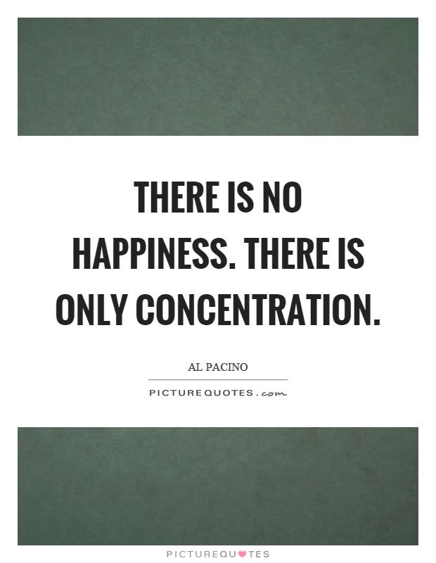 There is no happiness. There is only concentration Picture Quote #1