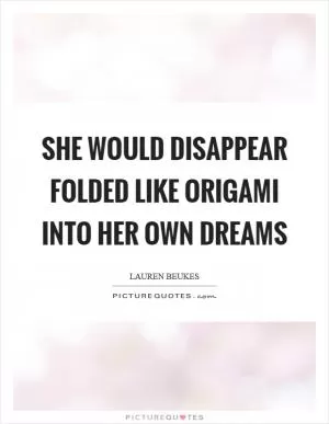 She would disappear folded like origami into her own dreams Picture Quote #1