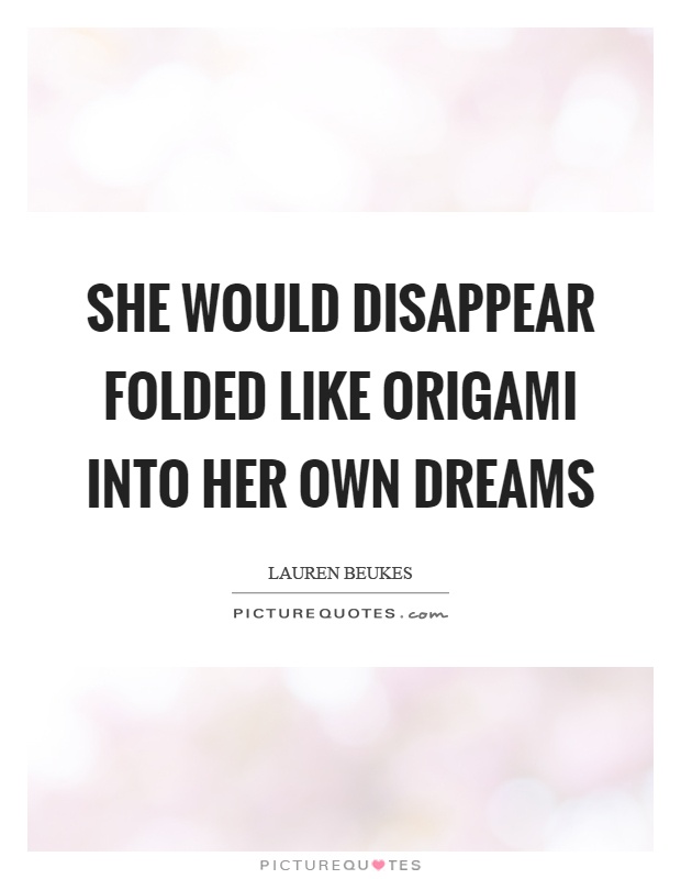 She would disappear folded like origami into her own dreams Picture Quote #1