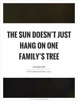 The sun doesn’t just hang on one family’s tree Picture Quote #1
