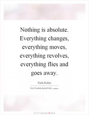 Nothing is absolute. Everything changes, everything moves, everything revolves, everything flies and goes away Picture Quote #1