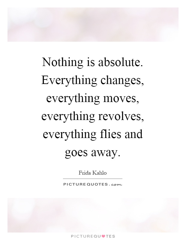 Nothing is absolute. Everything changes, everything moves, everything revolves, everything flies and goes away Picture Quote #1