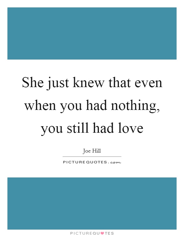 She just knew that even when you had nothing, you still had love Picture Quote #1