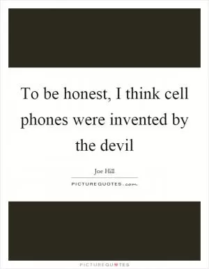 To be honest, I think cell phones were invented by the devil Picture Quote #1