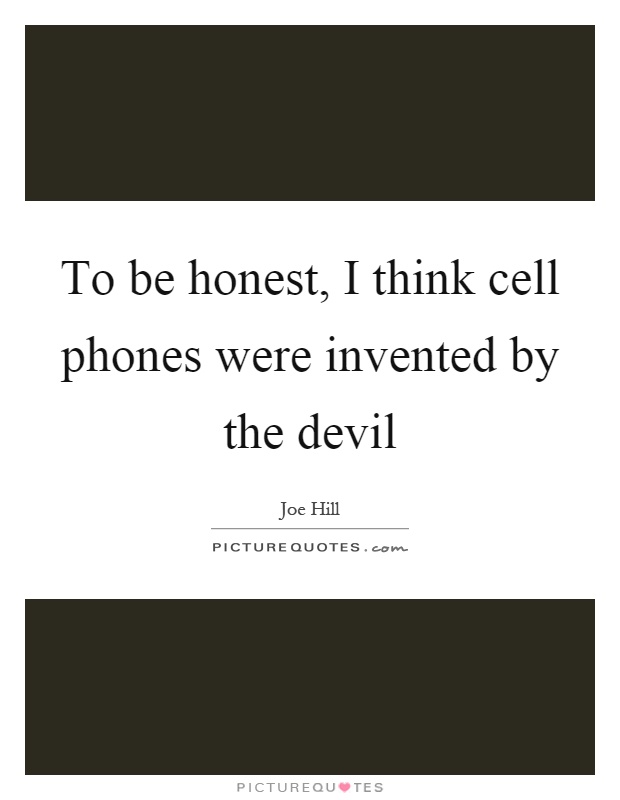 To be honest, I think cell phones were invented by the devil Picture Quote #1