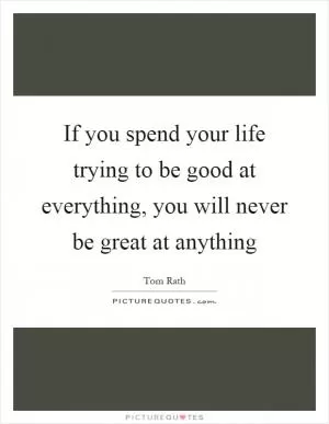 If you spend your life trying to be good at everything, you will never be great at anything Picture Quote #1