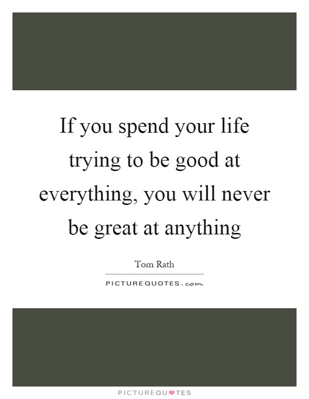 If you spend your life trying to be good at everything, you will never be great at anything Picture Quote #1
