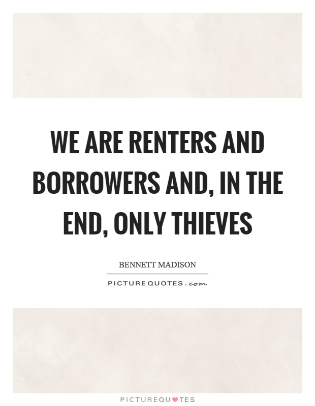 We are renters and borrowers and, in the end, only thieves Picture Quote #1