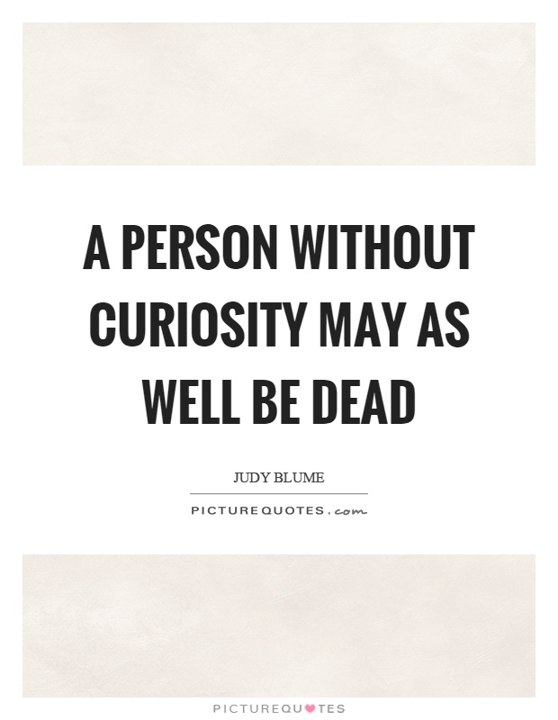 A person without curiosity may as well be dead Picture Quote #1
