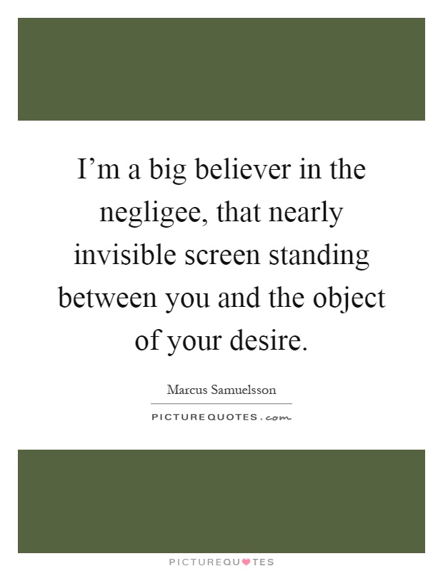 I'm a big believer in the negligee, that nearly invisible screen standing between you and the object of your desire Picture Quote #1