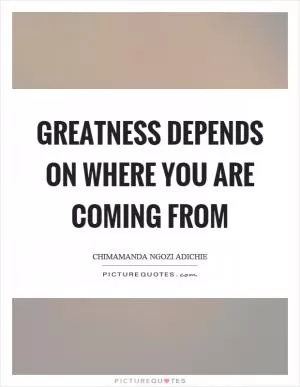 Greatness depends on where you are coming from Picture Quote #1