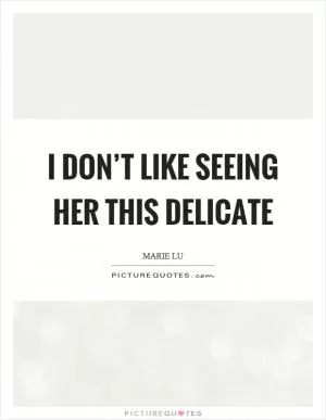 I don’t like seeing her this delicate Picture Quote #1