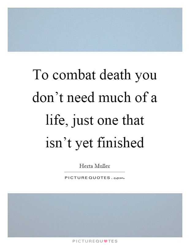 To combat death you don't need much of a life, just one that isn't yet finished Picture Quote #1
