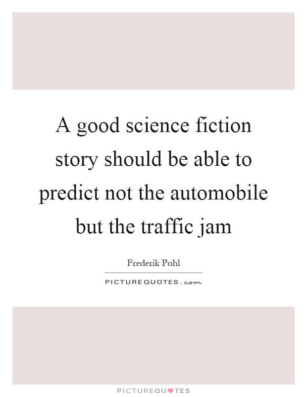 A good science fiction story should be able to predict not the automobile but the traffic jam Picture Quote #1