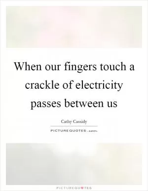 When our fingers touch a crackle of electricity passes between us Picture Quote #1