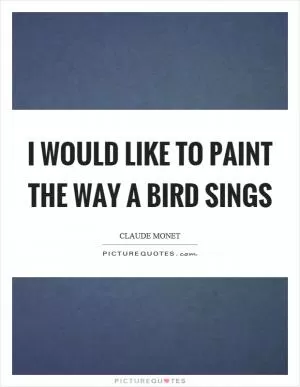 I would like to paint the way a bird sings Picture Quote #1