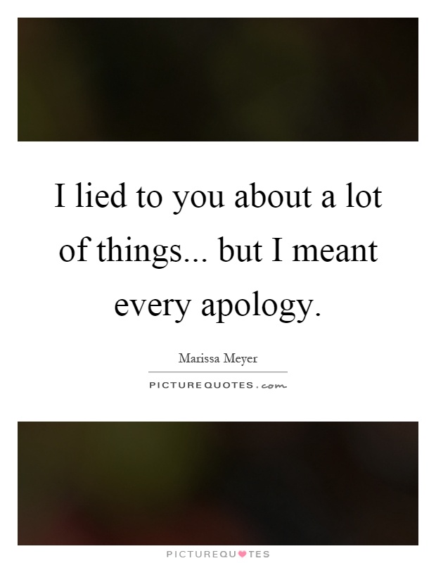 I lied to you about a lot of things... but I meant every apology Picture Quote #1