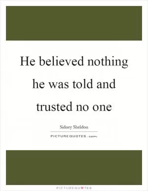 He believed nothing he was told and trusted no one Picture Quote #1