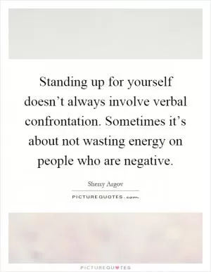 Standing up for yourself doesn’t always involve verbal confrontation. Sometimes it’s about not wasting energy on people who are negative Picture Quote #1