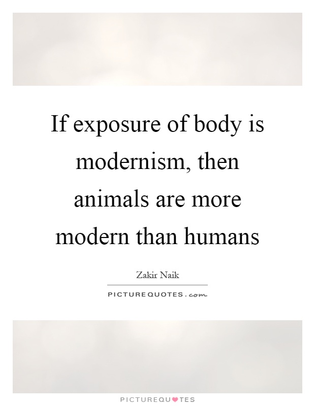 If exposure of body is modernism, then animals are more modern than humans Picture Quote #1