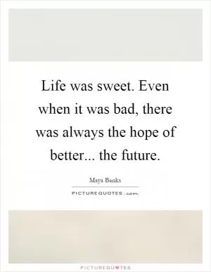 Life was sweet. Even when it was bad, there was always the hope of better... the future Picture Quote #1