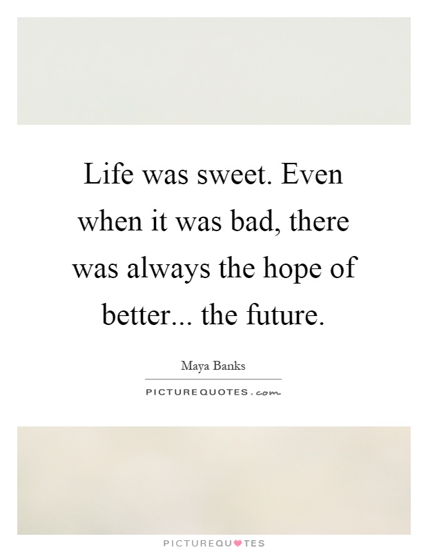 Life was sweet. Even when it was bad, there was always the hope of better... the future Picture Quote #1