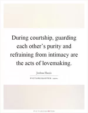 During courtship, guarding each other’s purity and refraining from intimacy are the acts of lovemaking Picture Quote #1